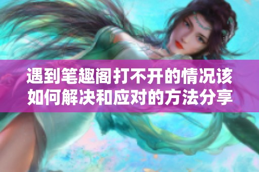 遇到笔趣阁打不开的情况该如何解决和应对的方法分享