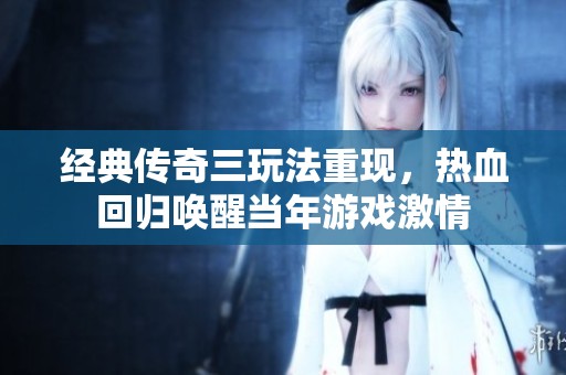经典传奇三玩法重现，热血回归唤醒当年游戏激情