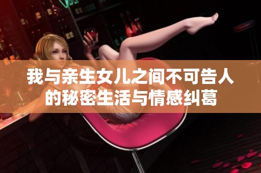 我与亲生女儿之间不可告人的秘密生活与情感纠葛