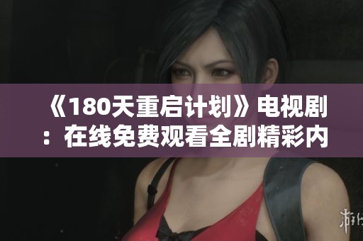 《180天重启计划》电视剧：在线免费观看全剧精彩内容与剧情分析分享