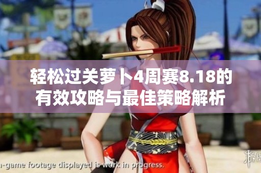 轻松过关萝卜4周赛8.18的有效攻略与最佳策略解析