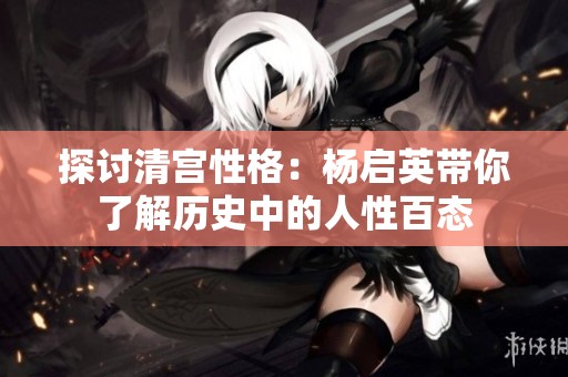 探讨清宫性格：杨启英带你了解历史中的人性百态