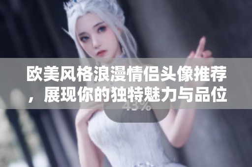 欧美风格浪漫情侣头像推荐，展现你的独特魅力与品位