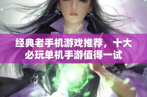 经典老手机游戏推荐，十大必玩单机手游值得一试