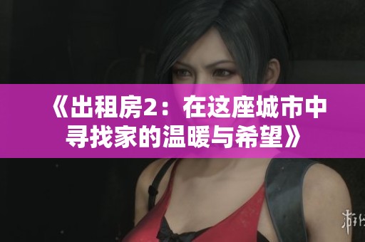 《出租房2：在这座城市中寻找家的温暖与希望》
