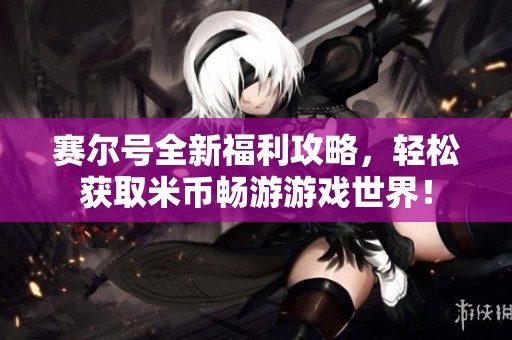 赛尔号全新福利攻略，轻松获取米币畅游游戏世界！