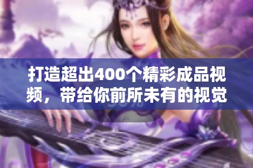 打造超出400个精彩成品视频，带给你前所未有的视觉享受与灵感启迪