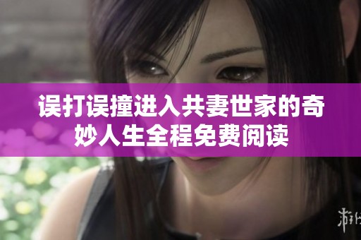 误打误撞进入共妻世家的奇妙人生全程免费阅读