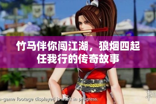 竹马伴你闯江湖，狼烟四起任我行的传奇故事
