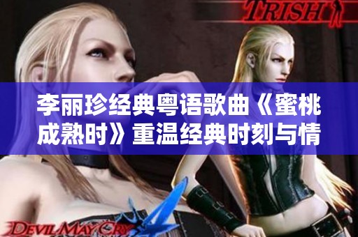 李丽珍经典粤语歌曲《蜜桃成熟时》重温经典时刻与情感交织