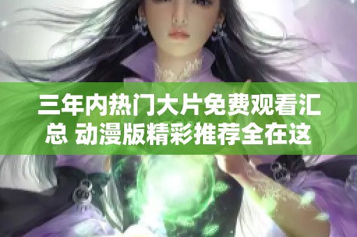 三年内热门大片免费观看汇总 动漫版精彩推荐全在这里