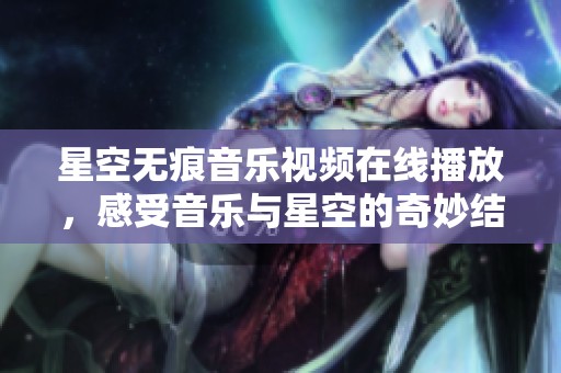 星空无痕音乐视频在线播放，感受音乐与星空的奇妙结合