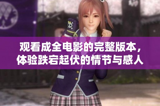 观看成全电影的完整版本，体验跌宕起伏的情节与感人故事