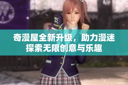 奇漫屋全新升级，助力漫迷探索无限创意与乐趣