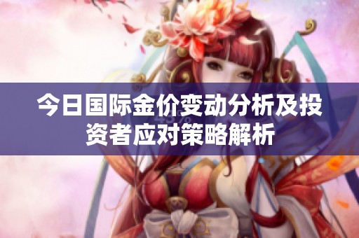 今日国际金价变动分析及投资者应对策略解析