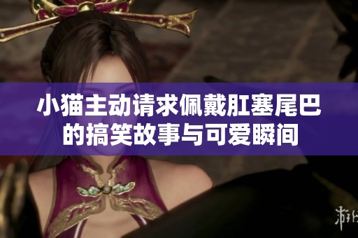 小猫主动请求佩戴肛塞尾巴的搞笑故事与可爱瞬间