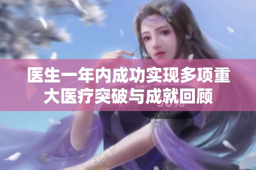 医生一年内成功实现多项重大医疗突破与成就回顾