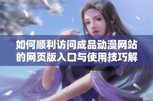 如何顺利访问成品动漫网站的网页版入口与使用技巧解析