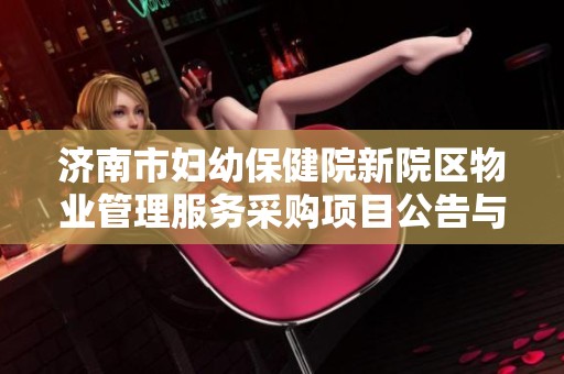 济南市妇幼保健院新院区物业管理服务采购项目公告与细则解读