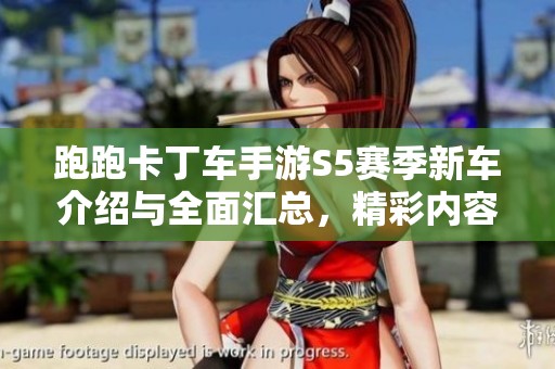 跑跑卡丁车手游S5赛季新车介绍与全面汇总，精彩内容不容错过！