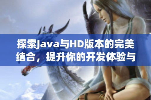 探索Java与HD版本的完美结合，提升你的开发体验与应用性能