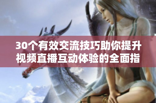 30个有效交流技巧助你提升视频直播互动体验的全面指南
