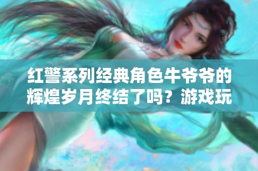 红警系列经典角色牛爷爷的辉煌岁月终结了吗？游戏玩家有何感想？