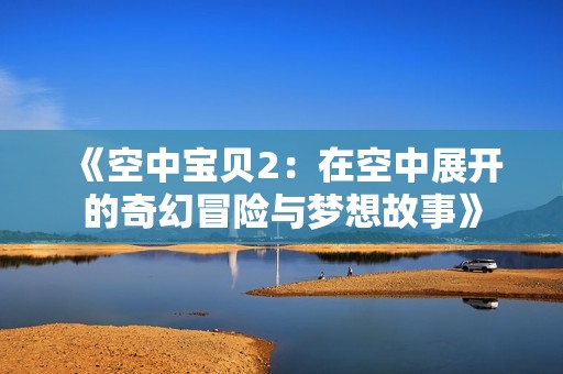 《空中宝贝2：在空中展开的奇幻冒险与梦想故事》