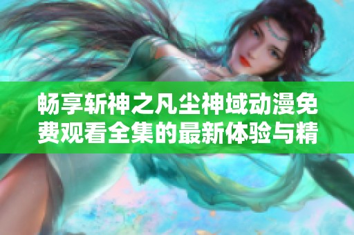 畅享斩神之凡尘神域动漫免费观看全集的最新体验与精彩剧情解析