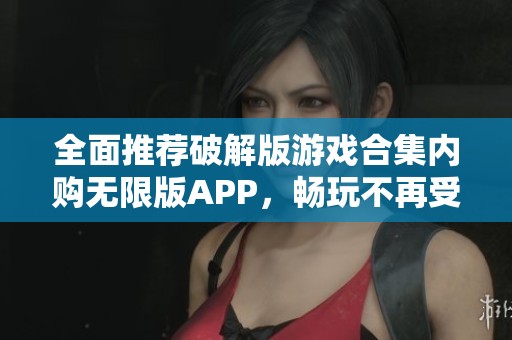 全面推荐破解版游戏合集内购无限版APP，畅玩不再受限
