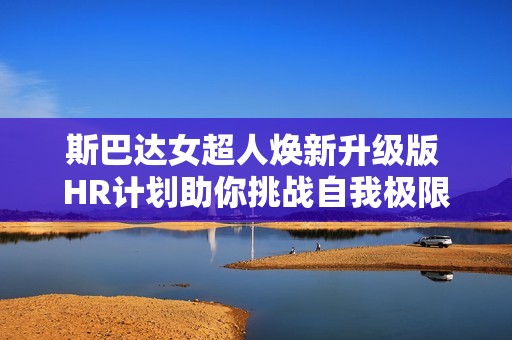 斯巴达女超人焕新升级版 HR计划助你挑战自我极限