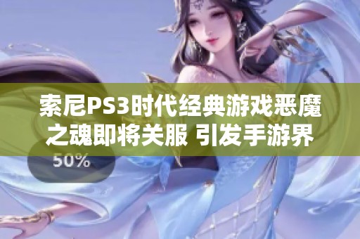 索尼PS3时代经典游戏恶魔之魂即将关服 引发手游界广泛关注