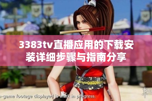 3383tv直播应用的下载安装详细步骤与指南分享