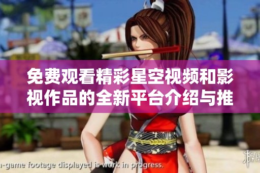 免费观看精彩星空视频和影视作品的全新平台介绍与推荐