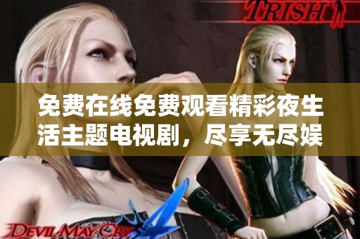 免费在线免费观看精彩夜生活主题电视剧，尽享无尽娱乐时光