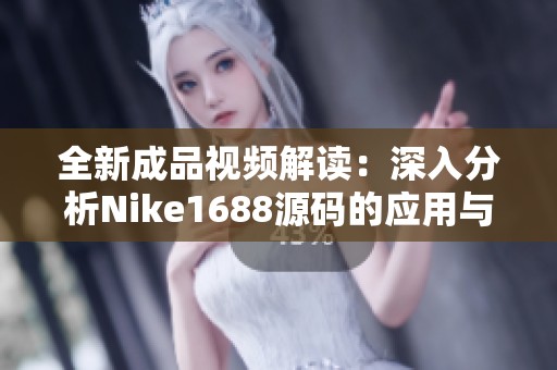全新成品视频解读：深入分析Nike1688源码的应用与潜力