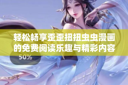 轻松畅享歪歪扭扭虫虫漫画的免费阅读乐趣与精彩内容
