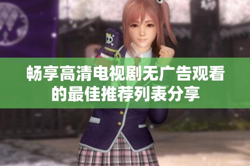 畅享高清电视剧无广告观看的最佳推荐列表分享