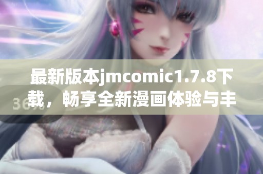 最新版本jmcomic1.7.8下载，畅享全新漫画体验与丰富功能！