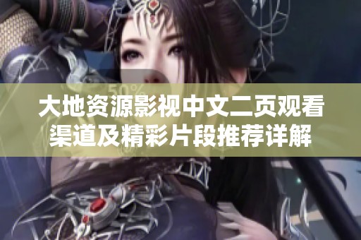 大地资源影视中文二页观看渠道及精彩片段推荐详解
