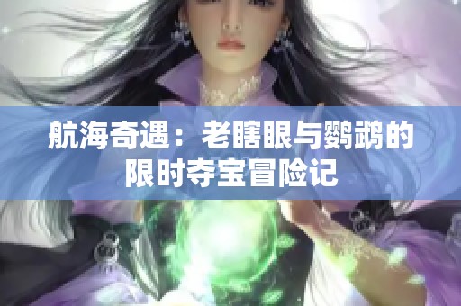 航海奇遇：老瞎眼与鹦鹉的限时夺宝冒险记