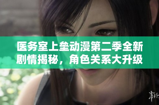 医务室上垒动漫第二季全新剧情揭秘，角色关系大升级！