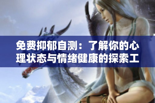 免费抑郁自测：了解你的心理状态与情绪健康的探索工具
