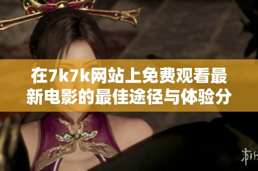 在7k7k网站上免费观看最新电影的最佳途径与体验分享