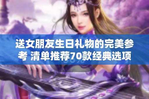 送女朋友生日礼物的完美参考 清单推荐70款经典选项