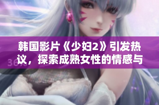 韩国影片《少妇2》引发热议，探索成熟女性的情感与人生挑战