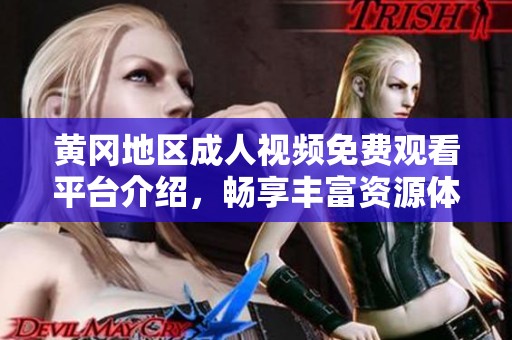 黄冈地区成人视频免费观看平台介绍，畅享丰富资源体验多样化内容