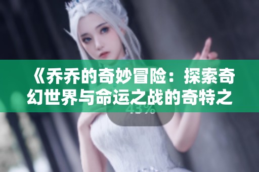 《乔乔的奇妙冒险：探索奇幻世界与命运之战的奇特之旅》