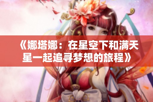 《娜塔娜：在星空下和满天星一起追寻梦想的旅程》