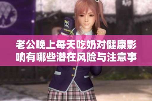 老公晚上每天吃奶对健康影响有哪些潜在风险与注意事项
